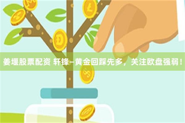 姜堰股票配资 轩锋—黄金回踩先多，关注欧盘强弱！