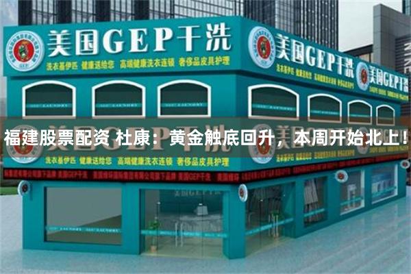 福建股票配资 杜康：黄金触底回升，本周开始北上！
