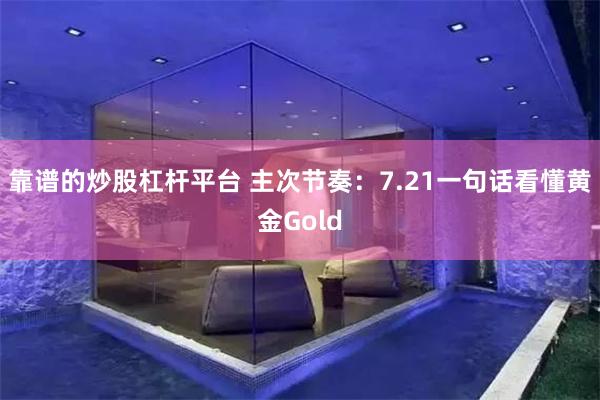靠谱的炒股杠杆平台 主次节奏：7.21一句话看懂黄金Gold