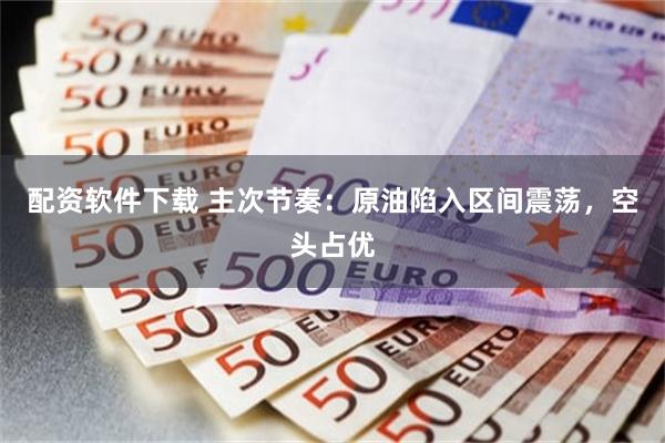 配资软件下载 主次节奏：原油陷入区间震荡，空头占优