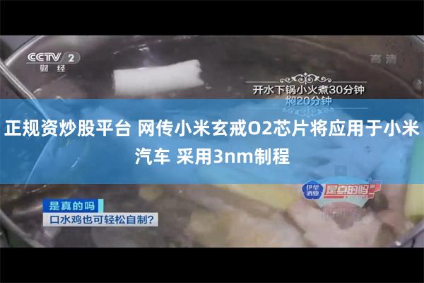 正规资炒股平台 网传小米玄戒O2芯片将应用于小米汽车 采用3nm制程