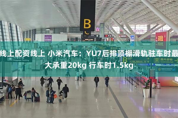 线上配资线上 小米汽车：YU7后排顶棚滑轨驻车时最大承重20kg 行车时1.5kg