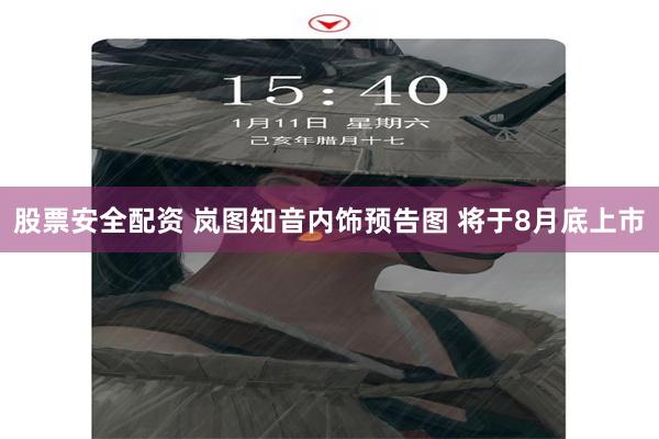 股票安全配资 岚图知音内饰预告图 将于8月底上市