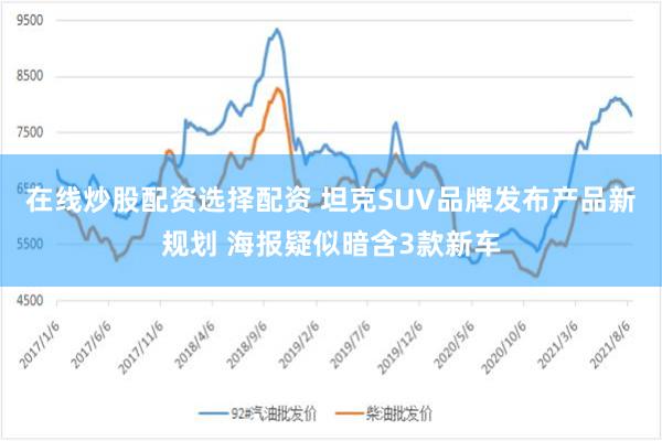 在线炒股配资选择配资 坦克SUV品牌发布产品新规划 海报疑似暗含3款新车