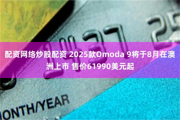 配资网络炒股配资 2025款Omoda 9将于8月在澳洲上市 售价61990美元起