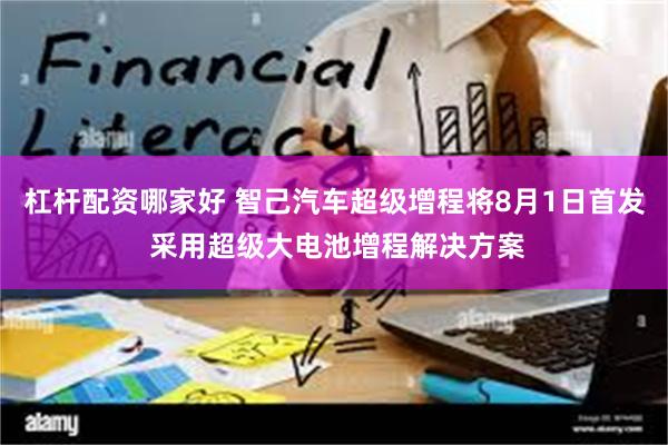 杠杆配资哪家好 智己汽车超级增程将8月1日首发 采用超级大电池增程解决方案