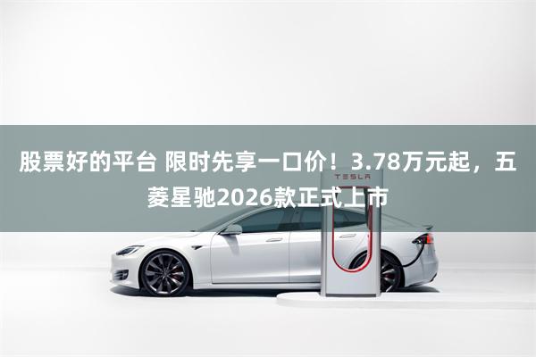 股票好的平台 限时先享一口价！3.78万元起，五菱星驰2026款正式上市