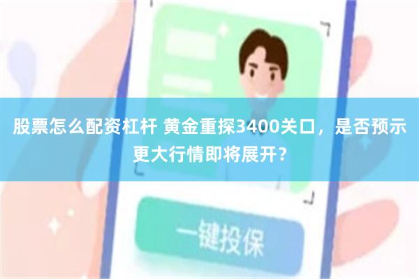 股票怎么配资杠杆 黄金重探3400关口，是否预示更大行情即将展开？