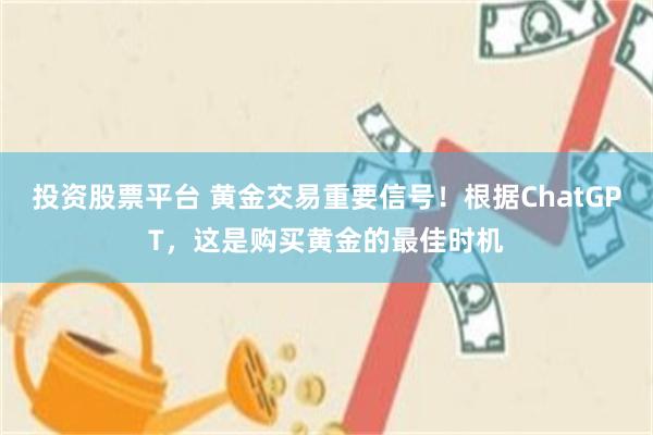 投资股票平台 黄金交易重要信号！根据ChatGPT，这是购买黄金的最佳时机