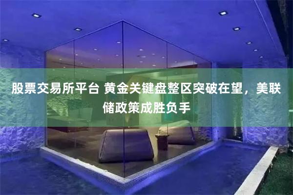 股票交易所平台 黄金关键盘整区突破在望，美联储政策成胜负手