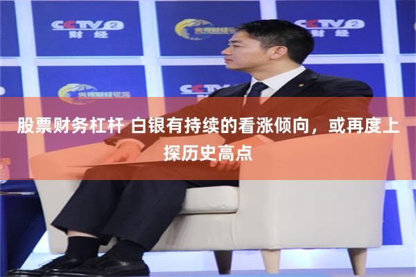 股票财务杠杆 白银有持续的看涨倾向，或再度上探历史高点