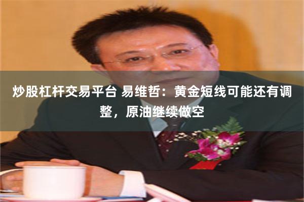 炒股杠杆交易平台 易维哲：黄金短线可能还有调整，原油继续做空