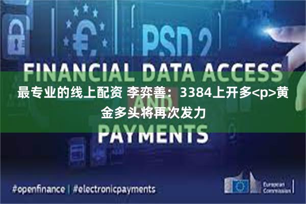 最专业的线上配资 李弈善：3384上开多<p>黄金多头将再次发力
