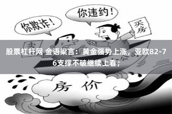 股票杠杆网 金语梁言：黄金强势上涨，亚欧82-76支撑不破继续上看；