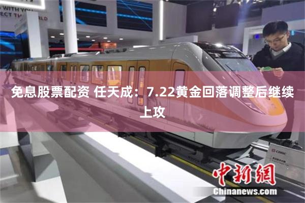 免息股票配资 任天成：7.22黄金回落调整后继续上攻