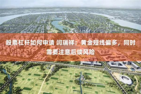 股票杠杆如何申请 闫瑞祥：黄金短线偏多，同时需要注意后续风险