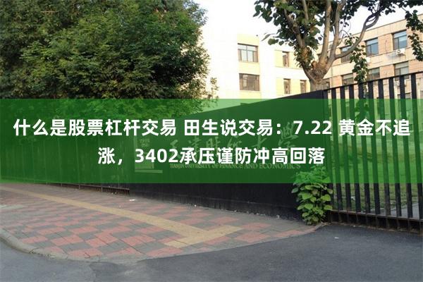 什么是股票杠杆交易 田生说交易：7.22 黄金不追涨，3402承压谨防冲高回落