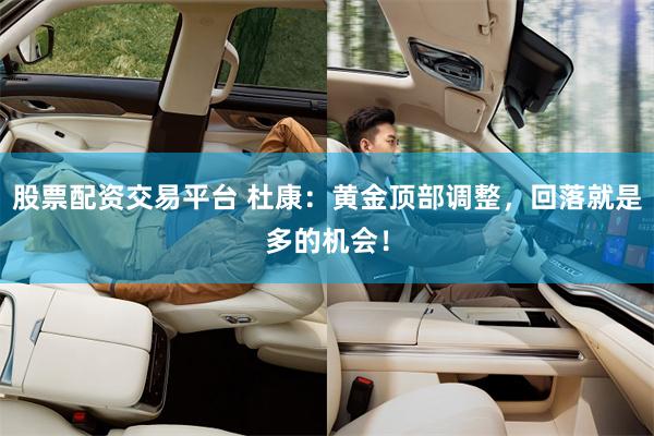 股票配资交易平台 杜康：黄金顶部调整，回落就是多的机会！