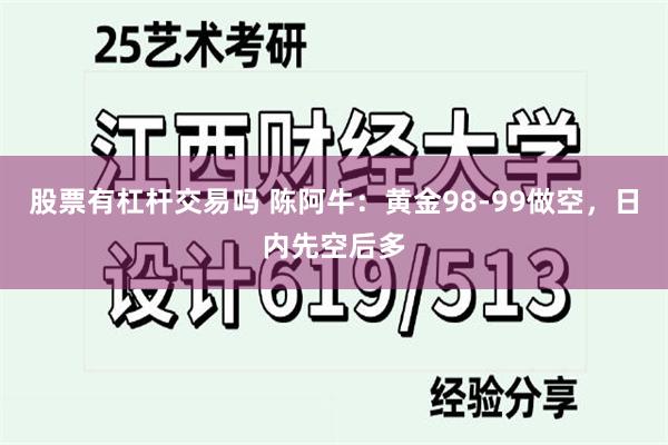 股票有杠杆交易吗 陈阿牛：黄金98-99做空，日内先空后多