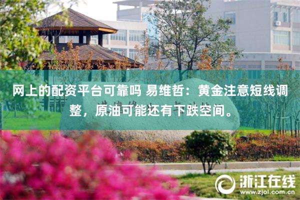 网上的配资平台可靠吗 易维哲：黄金注意短线调整，原油可能还有下跌空间。