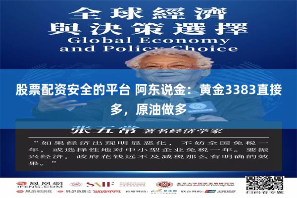 股票配资安全的平台 阿东说金：黄金3383直接多，原油做多