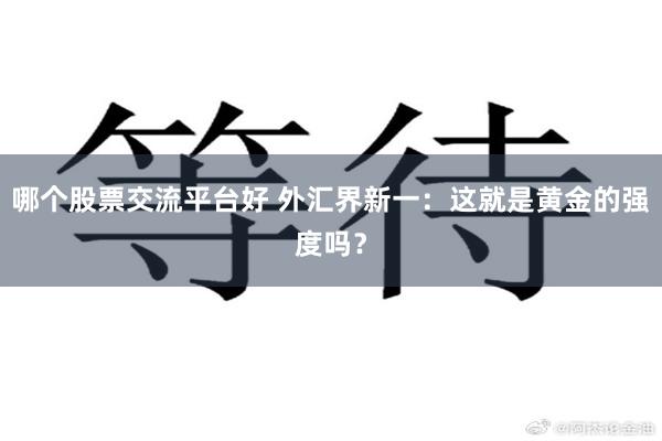 哪个股票交流平台好 外汇界新一：这就是黄金的强度吗？