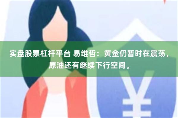 实盘股票杠杆平台 易维哲：黄金仍暂时在震荡，原油还有继续下行空间。