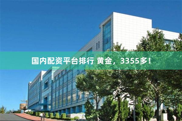 国内配资平台排行 黄金，3355多！