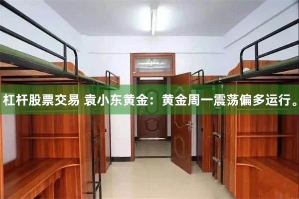 杠杆股票交易 袁小东黄金：黄金周一震荡偏多运行。