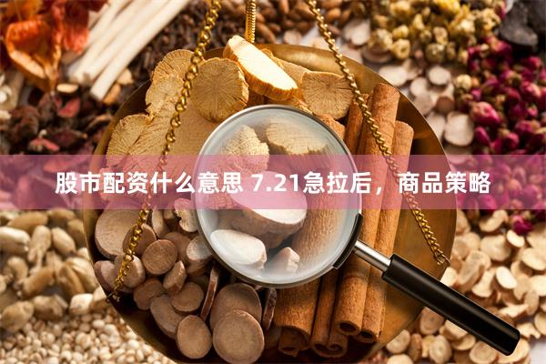 股市配资什么意思 7.21急拉后，商品策略