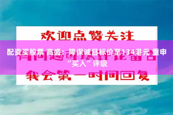 配资买股票 高盛：降保诚目标价至134港元 重申“买入”评级