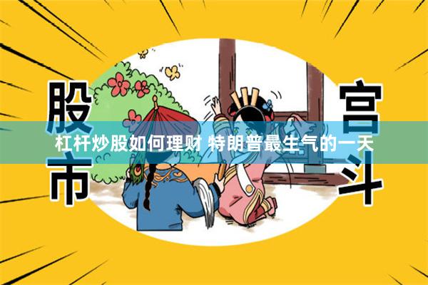 杠杆炒股如何理财 特朗普最生气的一天