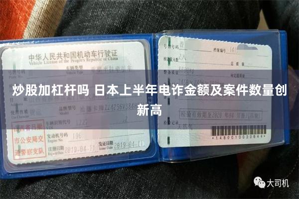 炒股加杠杆吗 日本上半年电诈金额及案件数量创新高