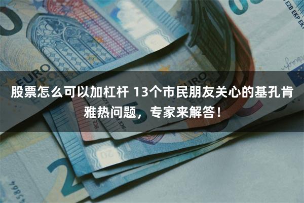 股票怎么可以加杠杆 13个市民朋友关心的基孔肯雅热问题，专家来解答！