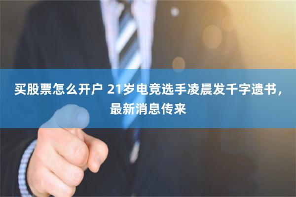 买股票怎么开户 21岁电竞选手凌晨发千字遗书，最新消息传来