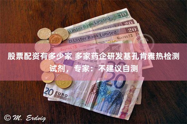 股票配资有多少家 多家药企研发基孔肯雅热检测试剂，专家：不建议自测