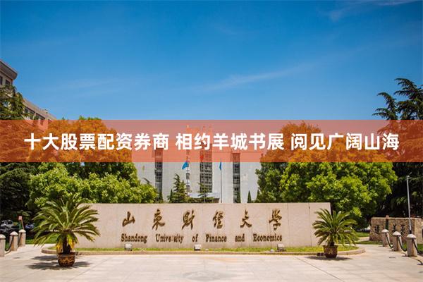 十大股票配资券商 相约羊城书展 阅见广阔山海