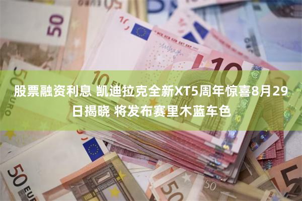 股票融资利息 凯迪拉克全新XT5周年惊喜8月29日揭晓 将发布赛里木蓝车色