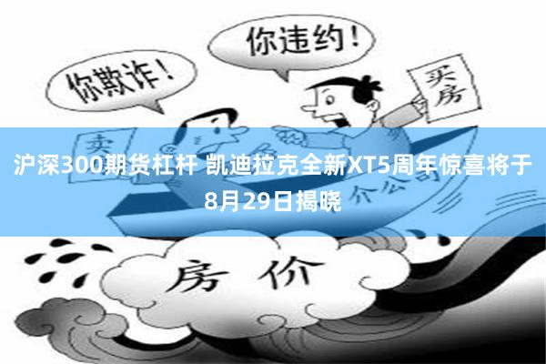 沪深300期货杠杆 凯迪拉克全新XT5周年惊喜将于8月29日揭晓