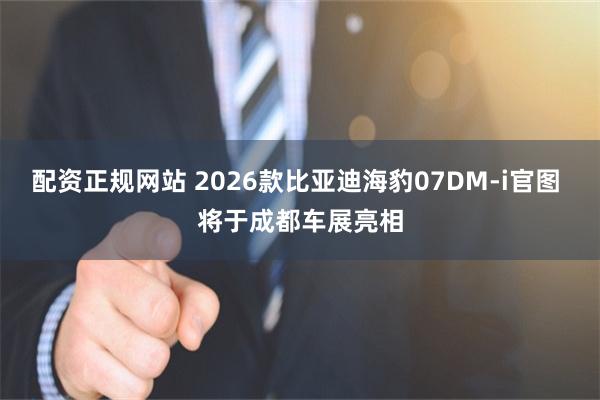 配资正规网站 2026款比亚迪海豹07DM-i官图 将于成都车展亮相