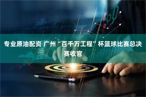 专业原油配资 广州“百千万工程”杯篮球比赛总决赛收官