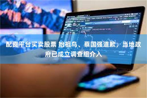 配资平台买卖股票 始祖鸟、蔡国强道歉，当地政府已成立调查组介入