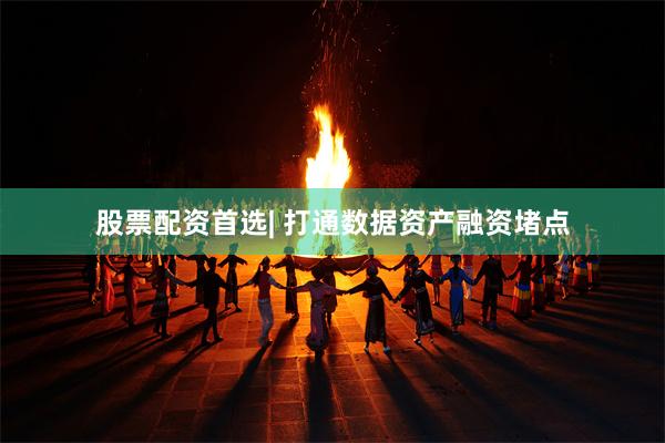 股票配资首选| 打通数据资产融资堵点