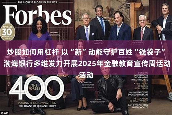 炒股如何用杠杆 以“新”动能守护百姓“钱袋子” 渤海银行多维发力开展2025年金融教育宣传周活动