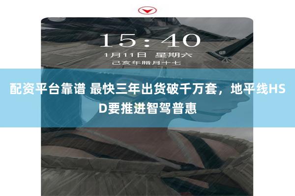 配资平台靠谱 最快三年出货破千万套，地平线HSD要推进智驾普惠
