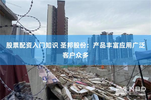 股票配资入门知识 圣邦股份：产品丰富应用广泛客户众多