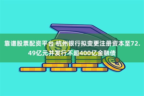 靠谱股票配资平台 杭州银行拟变更注册资本至72.49亿元并发行不超400亿金融债
