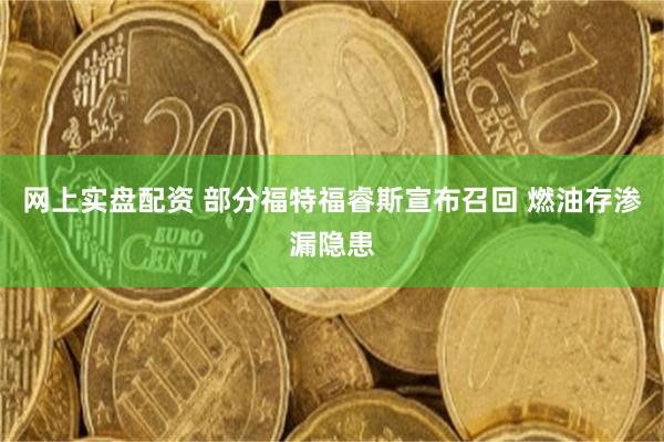 网上实盘配资 部分福特福睿斯宣布召回 燃油存渗漏隐患