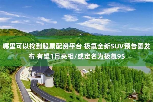 哪里可以找到股票配资平台 极氪全新SUV预告图发布 有望1月亮相/或定名为极氪9S