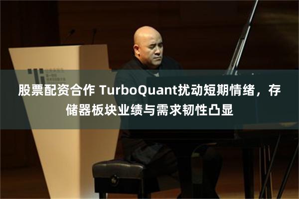股票配资合作 TurboQuant扰动短期情绪，存储器板块业绩与需求韧性凸显